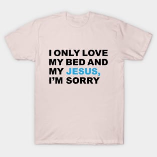 I only love my bed and my Jesus, I'm sorry - Praise T-Shirt T-Shirt